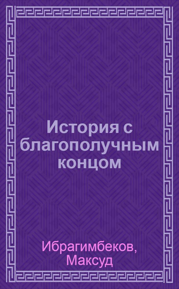 История с благополучным концом : Рассказы. Повести. Пьеса