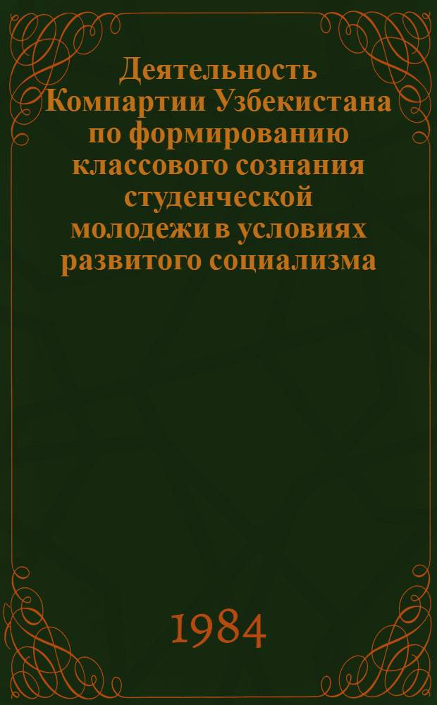 Деятельность Компартии Узбекистана по формированию классового сознания студенческой молодежи в условиях развитого социализма : Автореф. дис. на соиск. учен. степ. канд. ист. наук : (09.00.02)