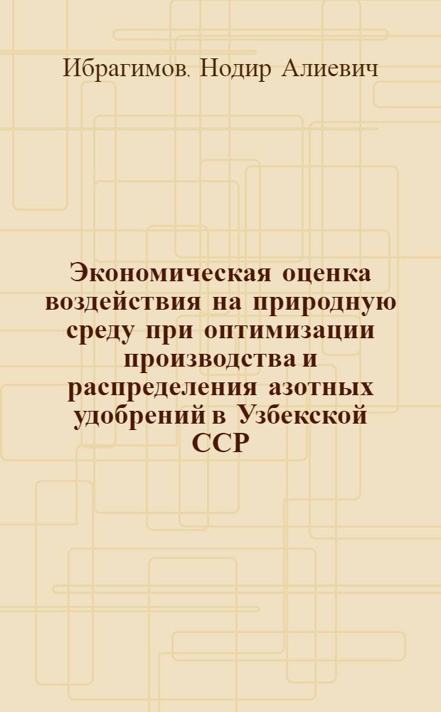 Экономическая оценка воздействия на природную среду при оптимизации производства и распределения азотных удобрений в Узбекской ССР : Автореф. дис. на соиск. учен. степ. к. э. н