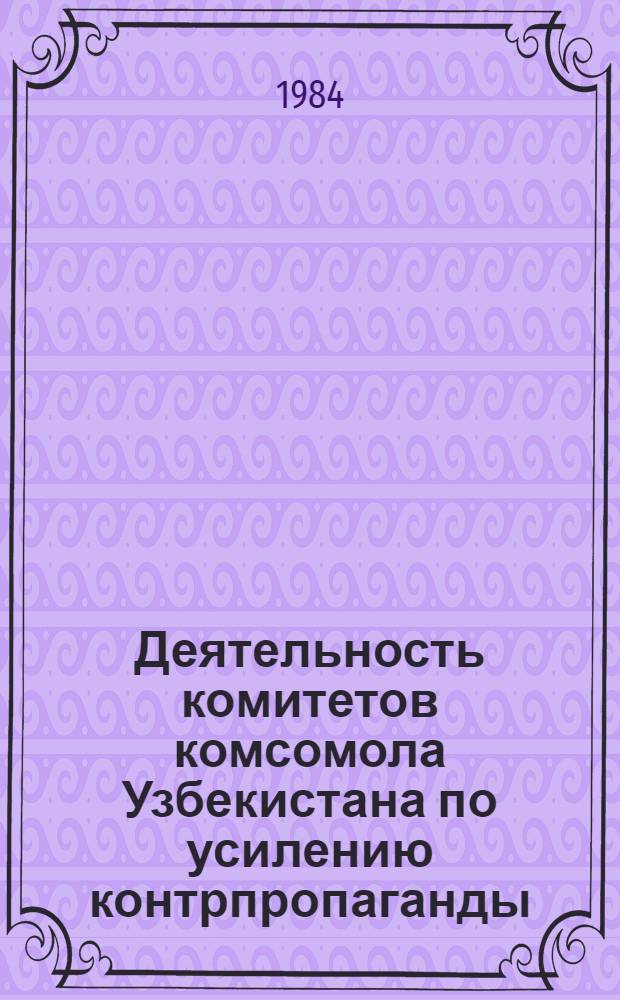 Деятельность комитетов комсомола Узбекистана по усилению контрпропаганды : Основные направления, опыт, перспективы