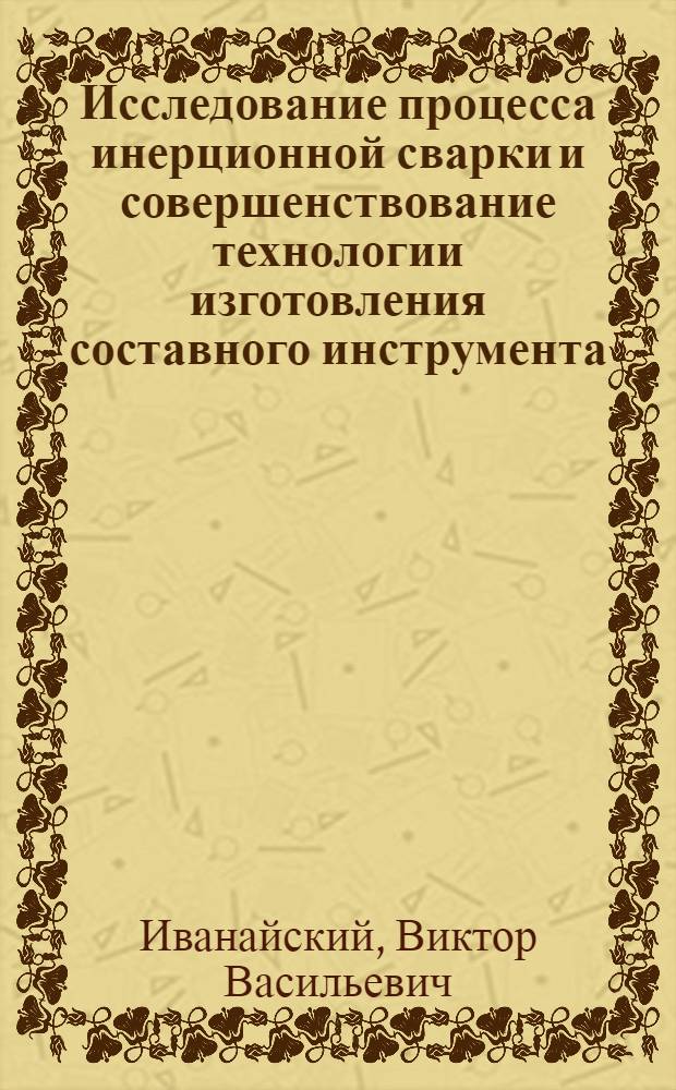 Исследование процесса инерционной сварки и совершенствование технологии изготовления составного инструмента : Автореф. дис. на соиск. учен. степ. к. т. н