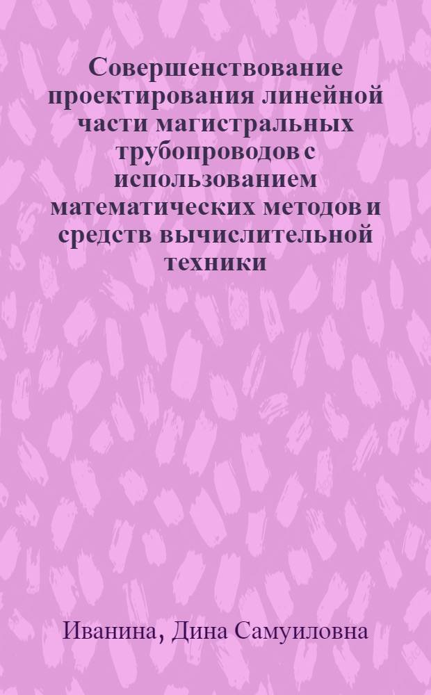 Совершенствование проектирования линейной части магистральных трубопроводов с использованием математических методов и средств вычислительной техники : Автореф. дис. на соиск. учен. степ. канд. экон. наук : (08.00.13)