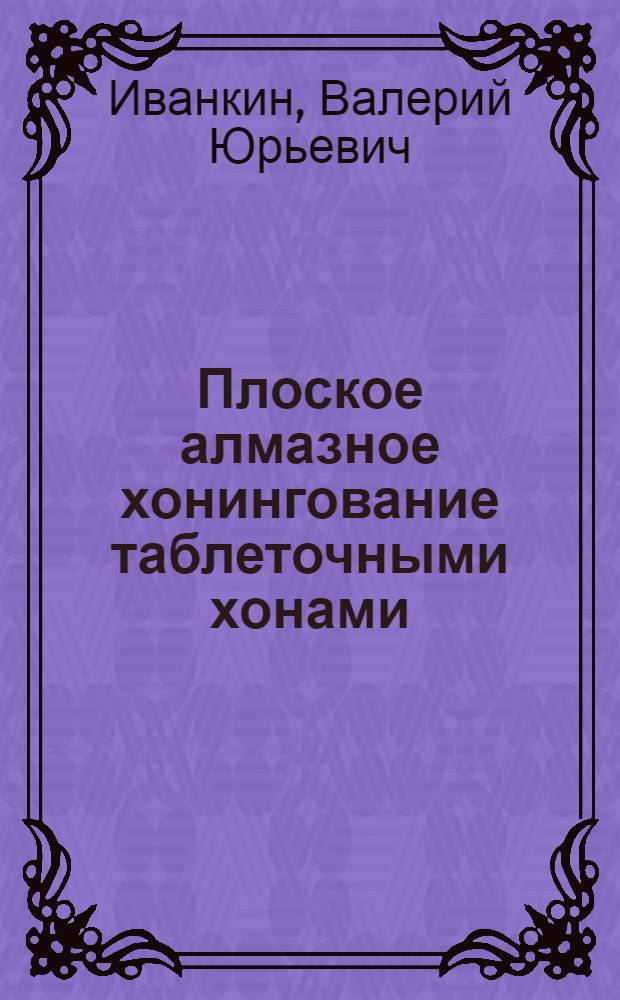 Плоское алмазное хонингование таблеточными хонами : Автореф. дис. на соиск. учен. степ. канд. техн. наук : (05.03.01)