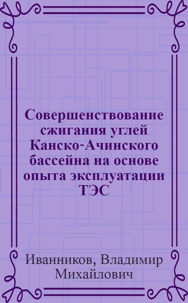 Совершенствование сжигания углей Канско-Ачинского бассейна на основе опыта эксплуатации ТЭС : Автореф. дис. на соиск. учен. степ. канд. техн. наук в форме науч. докл. : (05.14.14)