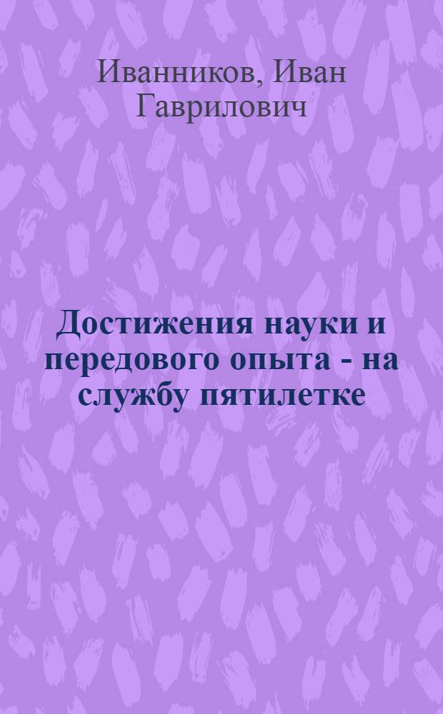 Достижения науки и передового опыта - на службу пятилетке : (Обзор рец. на лекции по техн.-экон. тематике)