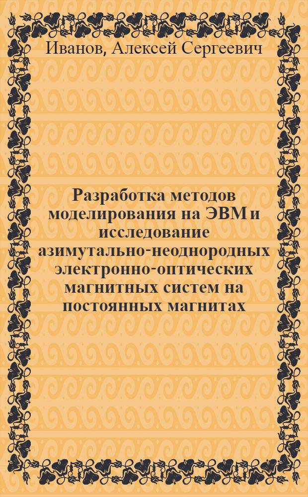 Разработка методов моделирования на ЭВМ и исследование азимутально-неоднородных электронно-оптических магнитных систем на постоянных магнитах : Автореф. дис. на соиск. учен. степ. к. т. н