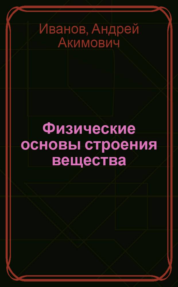 Физические основы строения вещества : Учеб. пособие