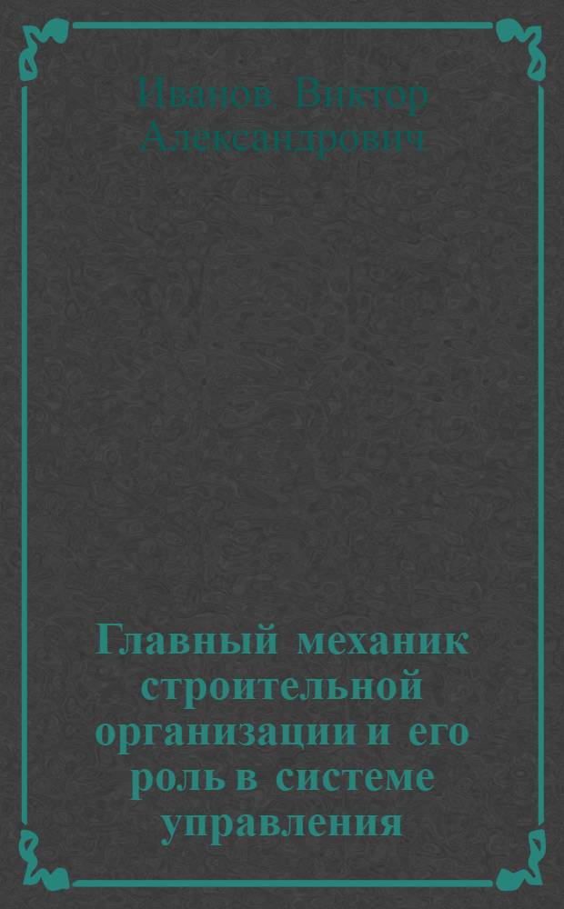 Главный механик строительной организации и его роль в системе управления : Учеб. пособие