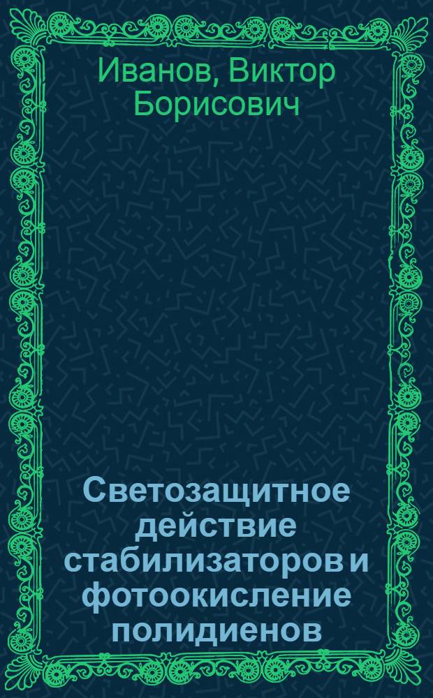 Светозащитное действие стабилизаторов и фотоокисление полидиенов : Автореф. дис. на соиск. учен. степ. д-ра хим. наук : (02.00.06)