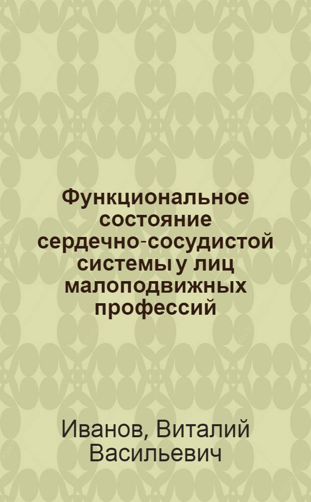 Функциональное состояние сердечно-сосудистой системы у лиц малоподвижных профессий : Автореф. дис. на соиск. учен. степ. канд. мед. наук : (14.00.07)