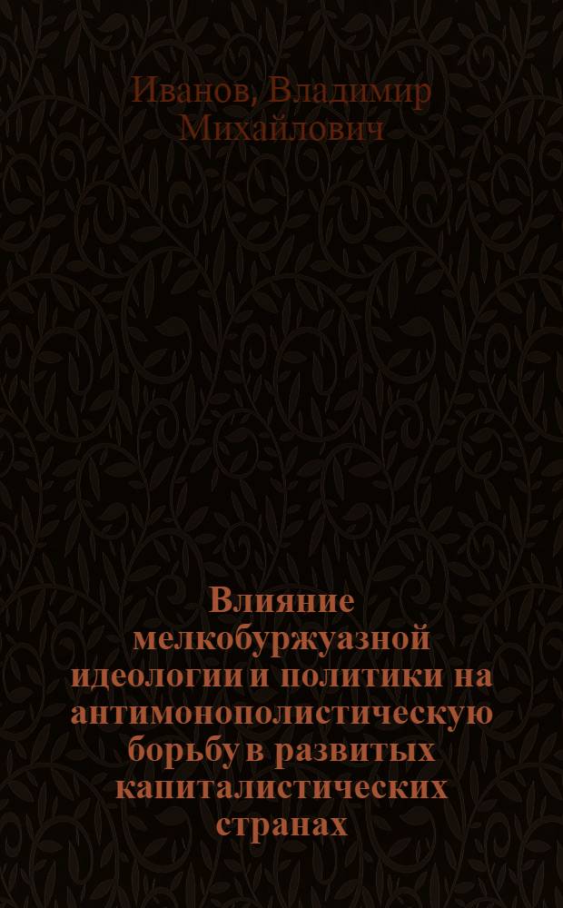 Влияние мелкобуржуазной идеологии и политики на антимонополистическую борьбу в развитых капиталистических странах : Автореф. дис. на соиск. учен. степ. канд. филос. наук : (09.00.02)