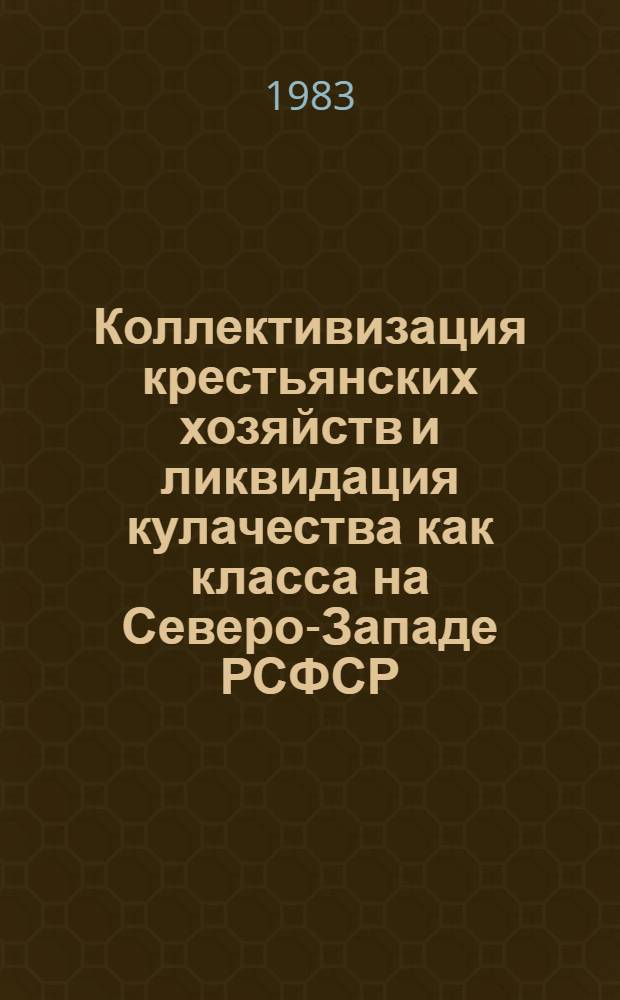 Коллективизация крестьянских хозяйств и ликвидация кулачества как класса на Северо-Западе РСФСР (1927-1937 гг.) : Учеб. пособие к спецкурсу