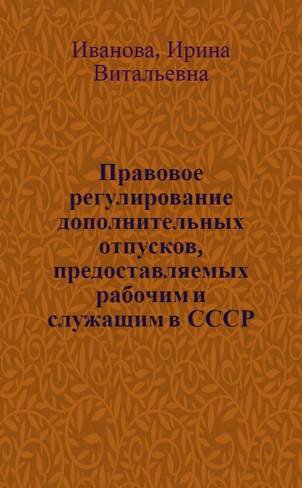 Правовое регулирование дополнительных отпусков, предоставляемых рабочим и служащим в СССР : Автореф. дис. на соиск. учен. степ. канд. юрид. наук : (12.00.05)
