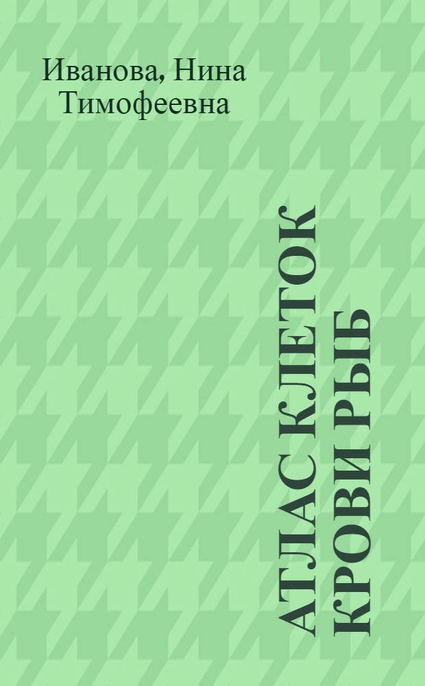 Атлас клеток крови рыб : Сравнит. морфология и классификация формен. элементов крови рыб