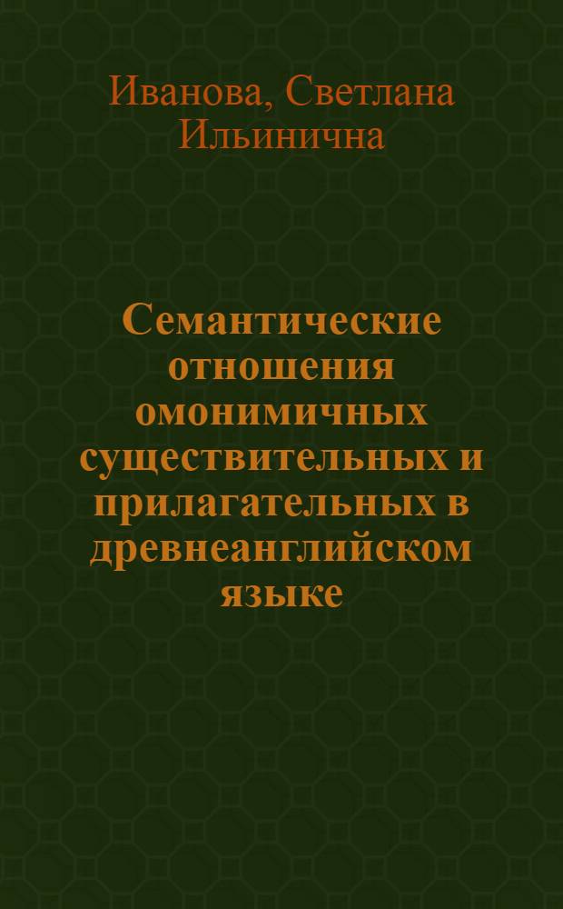 Семантические отношения омонимичных существительных и прилагательных в древнеанглийском языке : Автореф. дис. на соиск. учен. степ. канд. филол. наук : (10.02.04)