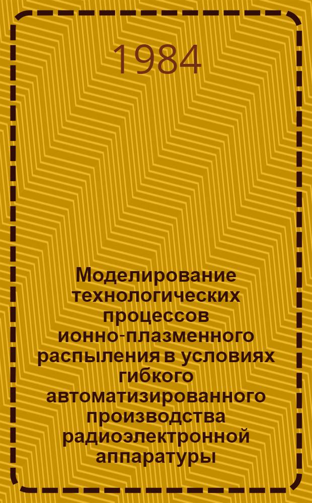 Моделирование технологических процессов ионно-плазменного распыления в условиях гибкого автоматизированного производства радиоэлектронной аппаратуры : Автореф. дис. на соиск. учен. степ. к. т. н