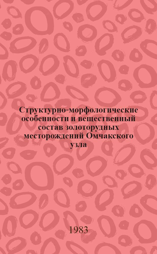 Структурно-морфологические особенности и вещественный состав золоторудных месторождений Омчакского узла (Северо-Восток СССР) : Автореф. дис. на соиск. учен. степ. к. г.-м. н