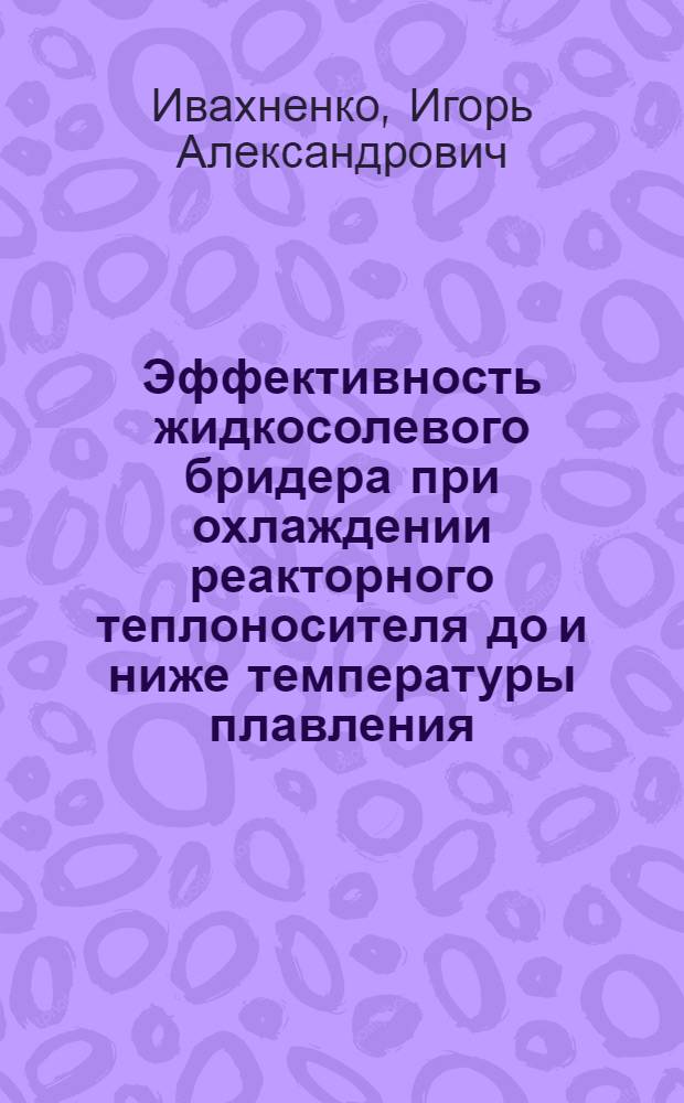 Эффективность жидкосолевого бридера при охлаждении реакторного теплоносителя до и ниже температуры плавления : Автореф. дис. на соиск. учен. степ. канд. техн. наук : (05.14.03)