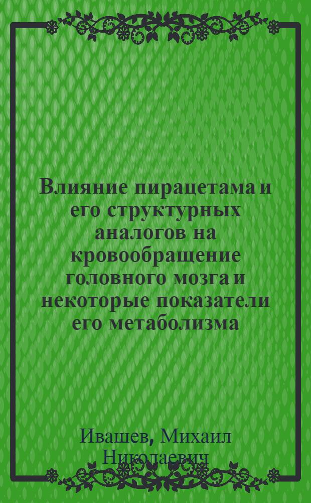Влияние пирацетама и его структурных аналогов на кровообращение головного мозга и некоторые показатели его метаболизма : Автореф. дис. на соиск. учен. степ. к. м. н