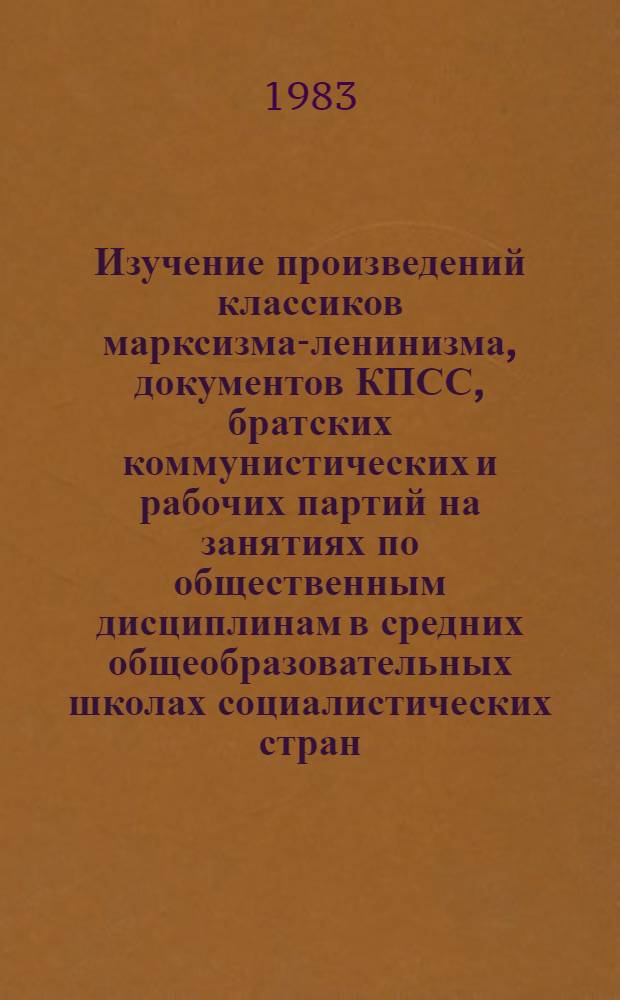 Изучение произведений классиков марксизма-ленинизма, документов КПСС, братских коммунистических и рабочих партий на занятиях по общественным дисциплинам в средних общеобразовательных школах социалистических стран : Сб. науч. тр