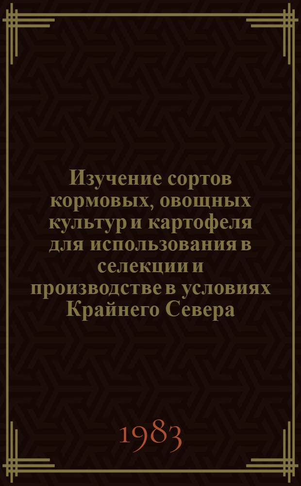 Изучение сортов кормовых, овощных культур и картофеля для использования в селекции и производстве в условиях Крайнего Севера : Сб. науч. тр