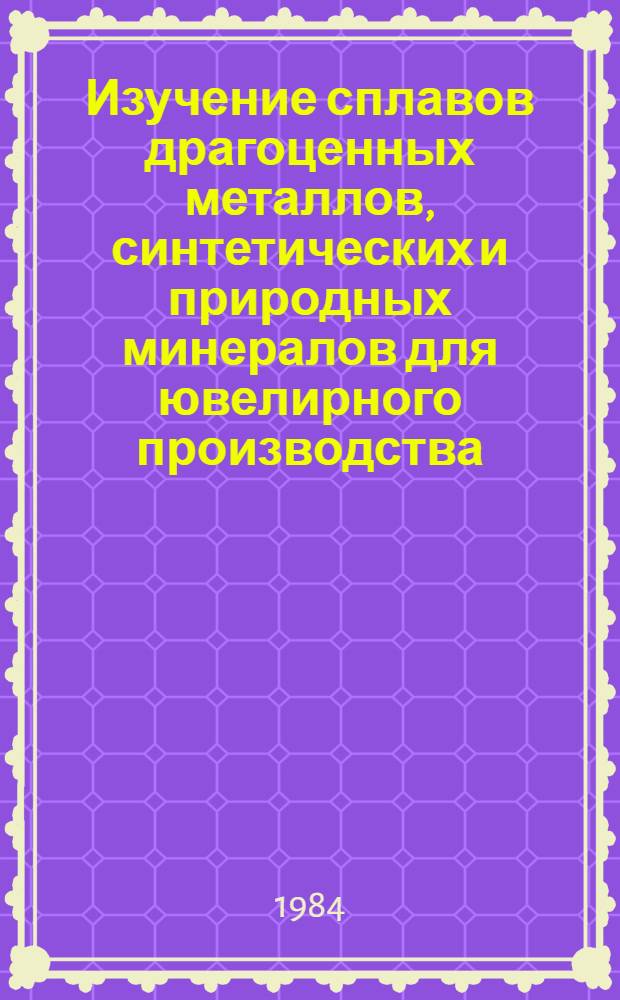 Изучение сплавов драгоценных металлов, синтетических и природных минералов для ювелирного производства : Сб. тр