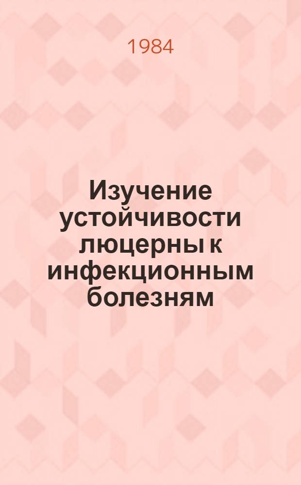 Изучение устойчивости люцерны к инфекционным болезням : (Метод. указания)
