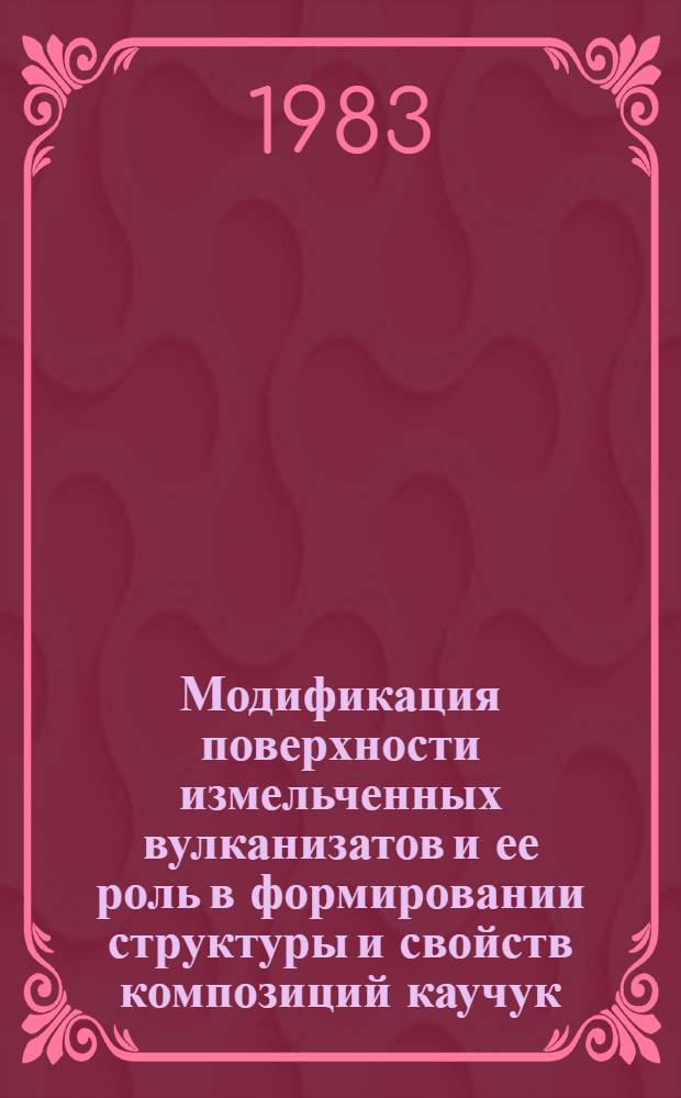 Модификация поверхности измельченных вулканизатов и ее роль в формировании структуры и свойств композиций каучук - измельченный вулканизат : Автореф. дис. на соиск. учен. степ. к. т. н