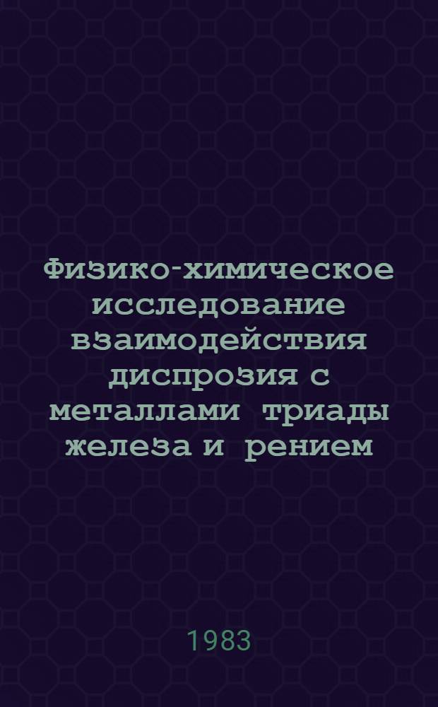 Физико-химическое исследование взаимодействия диспрозия с металлами триады железа и рением : Автореф. дис. на соиск. учен. степ. канд. хим. наук : (02.00.01)