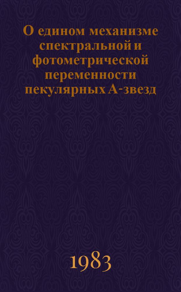 О едином механизме спектральной и фотометрической переменности пекулярных А-звезд : Автореф. дис. на соиск. учен. степ. канд. физ.-мат. наук : (01.03.02)