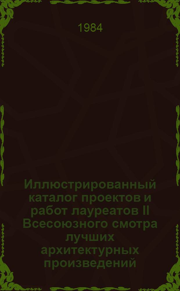 Иллюстрированный каталог проектов и работ лауреатов II Всесоюзного смотра лучших архитектурных произведений (построек) 1982 года