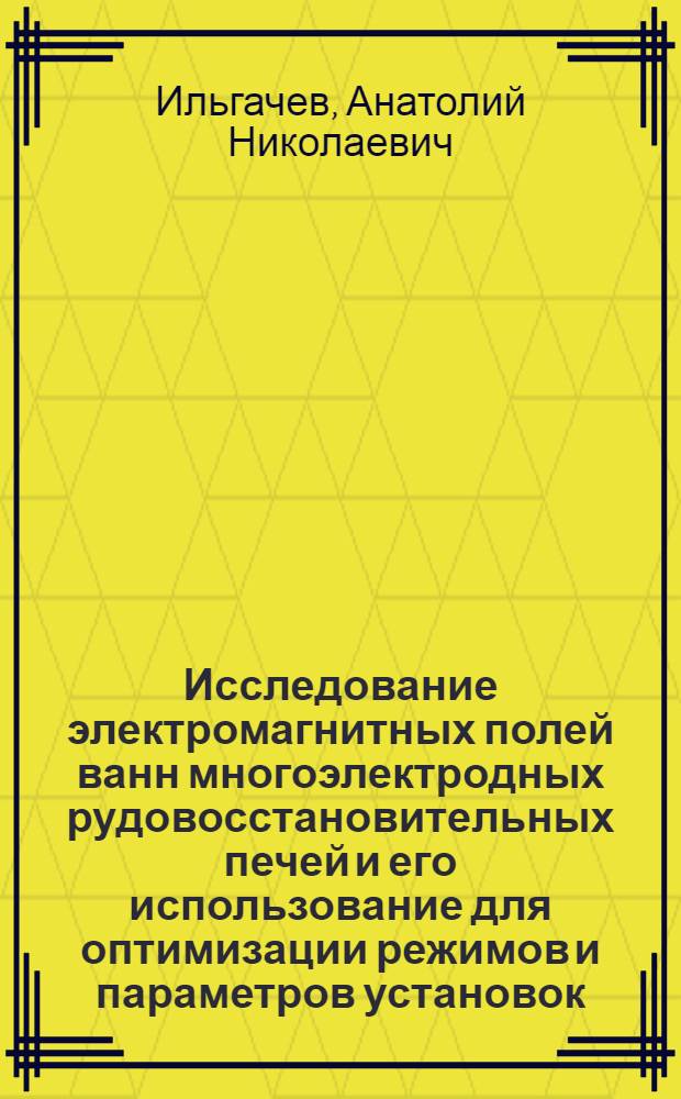 Исследование электромагнитных полей ванн многоэлектродных рудовосстановительных печей и его использование для оптимизации режимов и параметров установок : Автореф. дис. на соиск. учен. степ. к. т. н