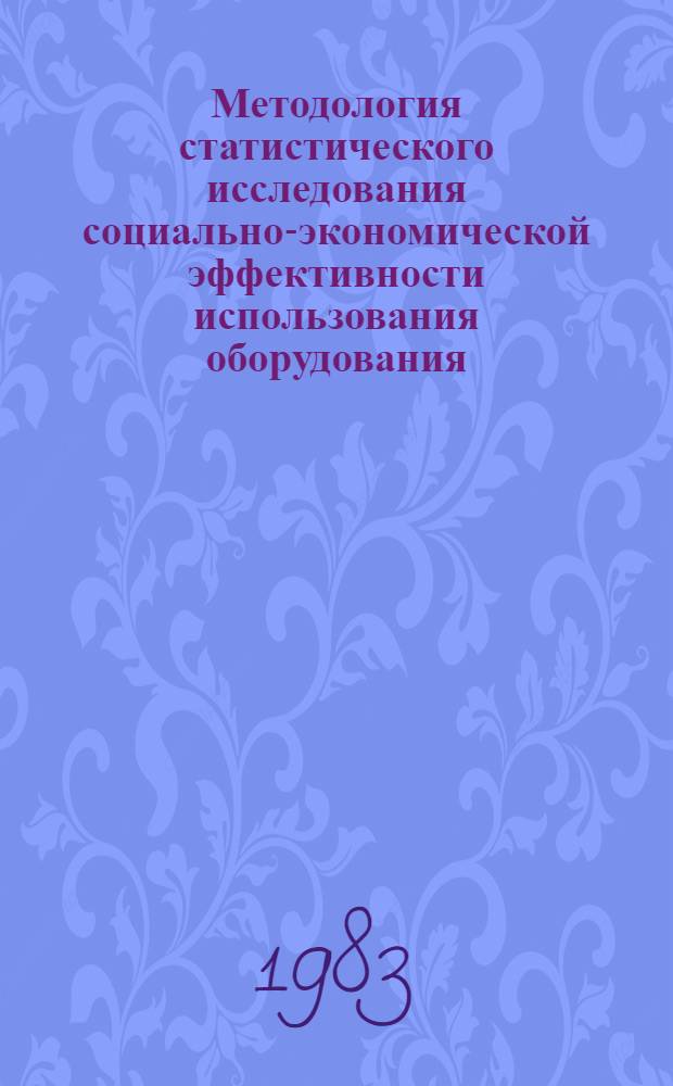 Методология статистического исследования социально-экономической эффективности использования оборудования : Автореф. дис. на соиск. учен. степ. д-ра экон. наук : (08.00.11)
