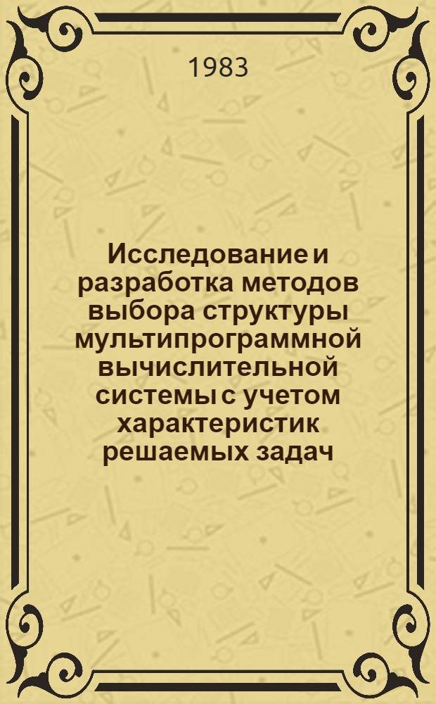 Исследование и разработка методов выбора структуры мультипрограммной вычислительной системы с учетом характеристик решаемых задач : Автореф. дис. на соиск. учен. степ. канд. техн. наук : (05.13.13)
