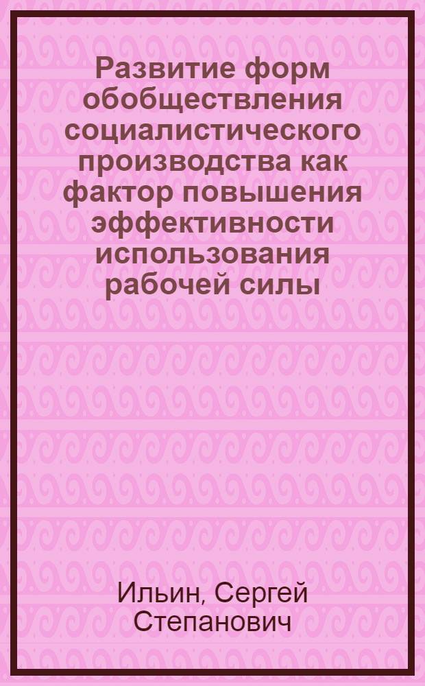 Развитие форм обобществления социалистического производства как фактор повышения эффективности использования рабочей силы : Автореф. дис. на соиск. учен. степ. к. э. н