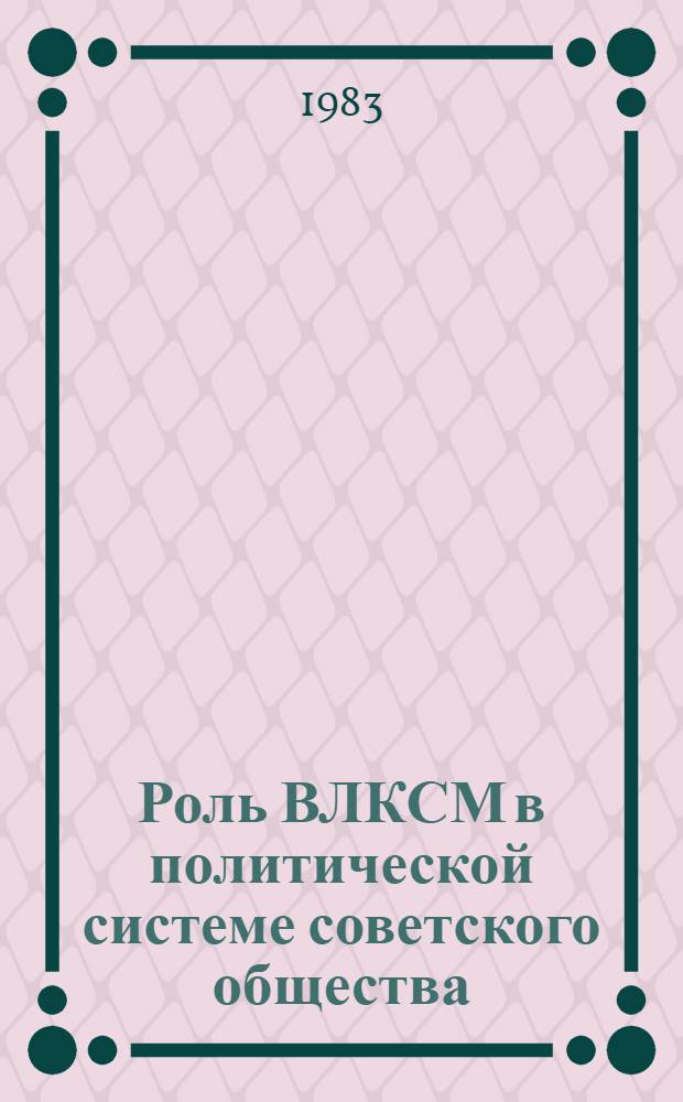 Роль ВЛКСМ в политической системе советского общества : (Социал.-полит. аспект) : Автореф. дис. на соиск. учен. степ. д-ра филос. наук : (09.00.02)
