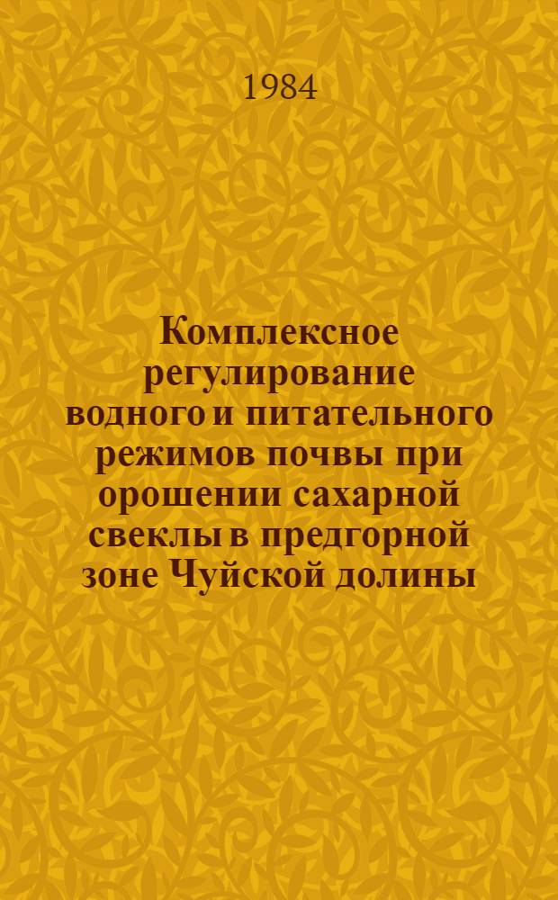 Комплексное регулирование водного и питательного режимов почвы при орошении сахарной свеклы в предгорной зоне Чуйской долины : Автореф. дис. на соиск. учен. степ. канд. с.-х. наук : (06.01.02)