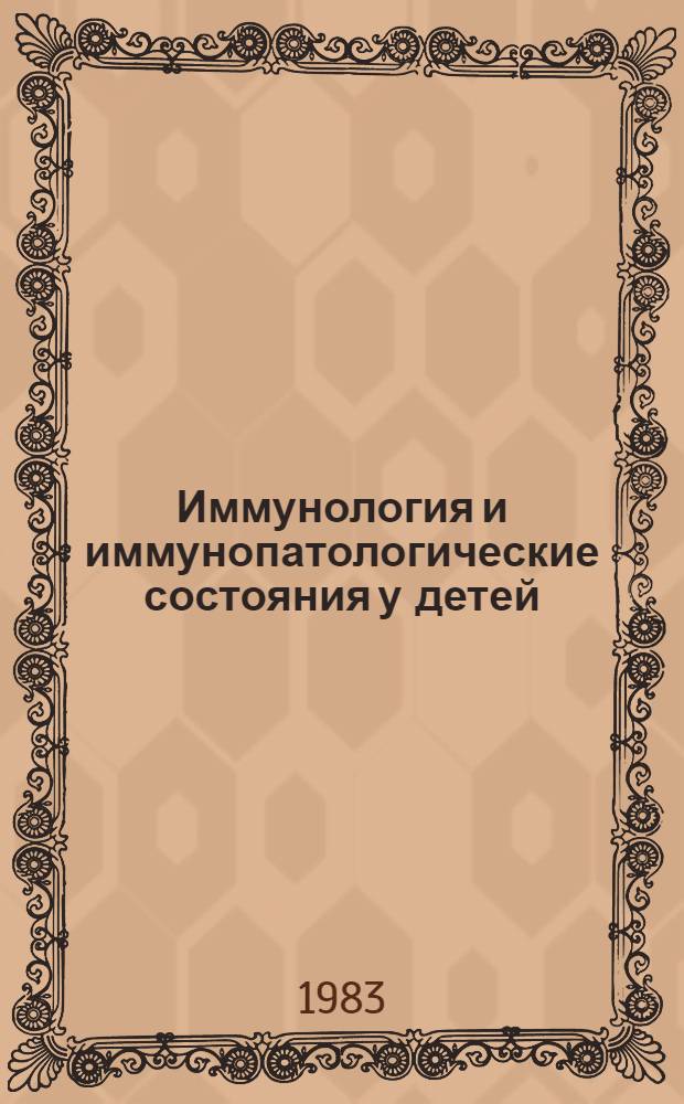 Иммунология и иммунопатологические состояния у детей : Тез. докл. всесоюз. науч. конф., 22-24 нояб. 1983 г