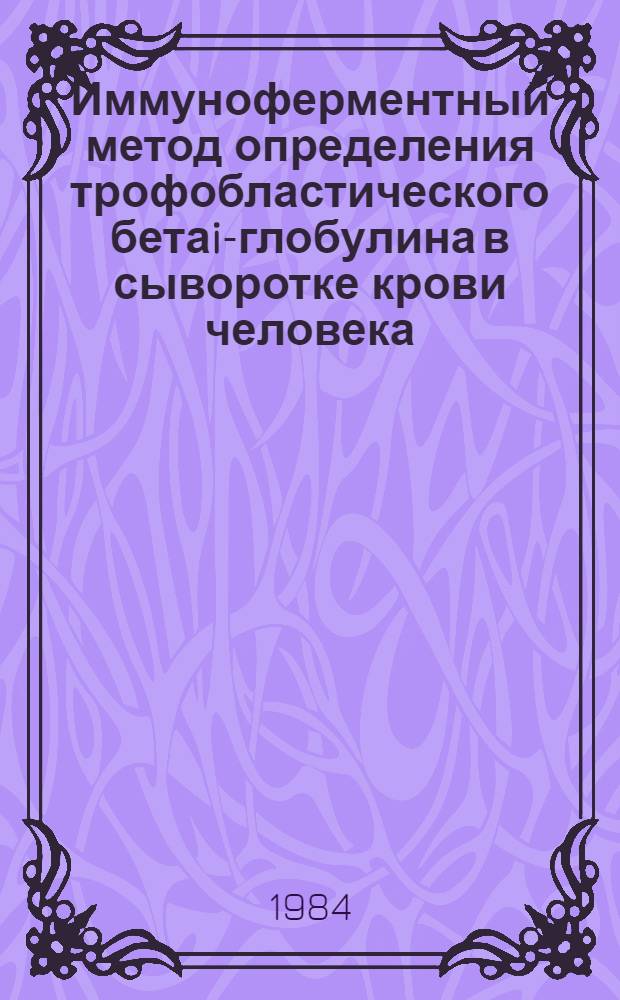 Иммуноферментный метод определения трофобластического бетаi-глобулина в сыворотке крови человека : Метод. рекомендации