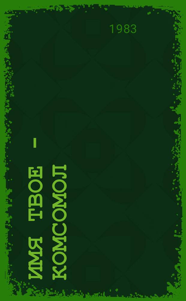 Имя твое - комсомол : Очерки истории Вологод. обл. орг. ВЛКСМ, 1918-1982 гг