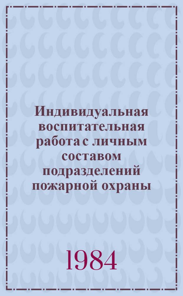 Индивидуальная воспитательная работа с личным составом подразделений пожарной охраны : (Метод. рекомендации)