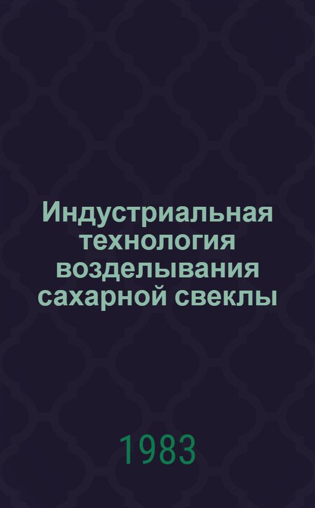 Индустриальная технология возделывания сахарной свеклы : Для сред. сел. ПТУ