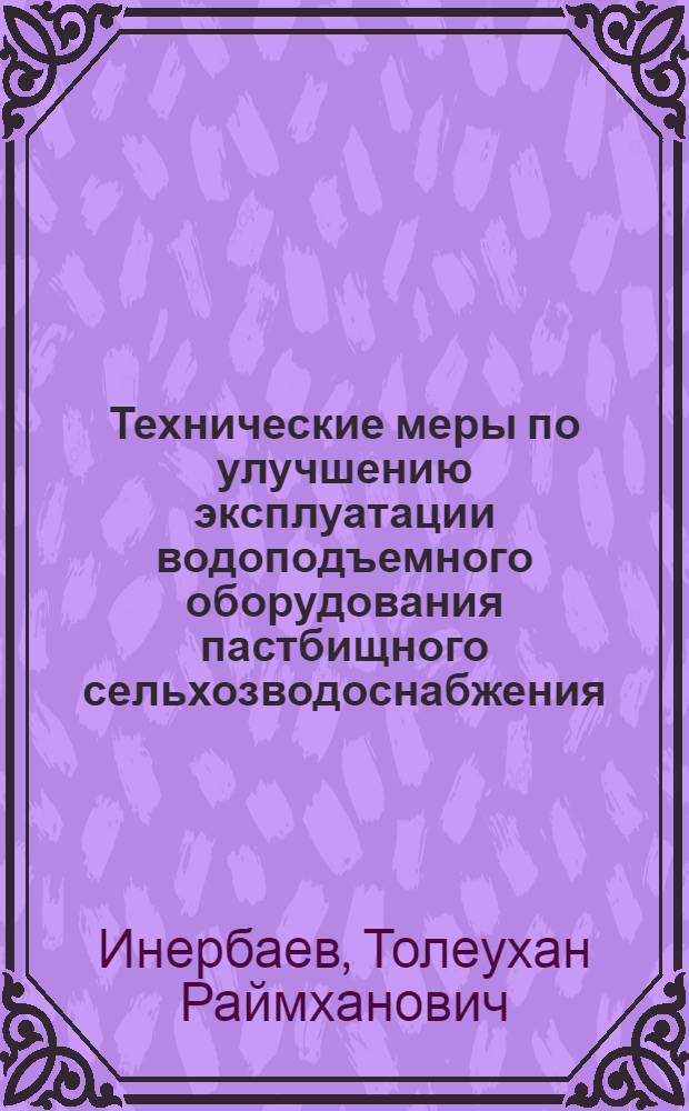 Технические меры по улучшению эксплуатации водоподъемного оборудования пастбищного сельхозводоснабжения : Автореф. дис. на соиск. учен. степ. канд. техн. наук : (06.01.02)