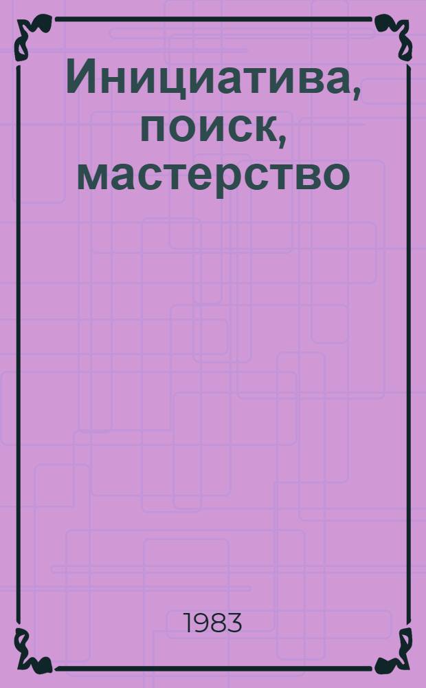 Инициатива, поиск, мастерство : Из опыта работы труд. коллективов по экономии и бережливости : Сб. ст