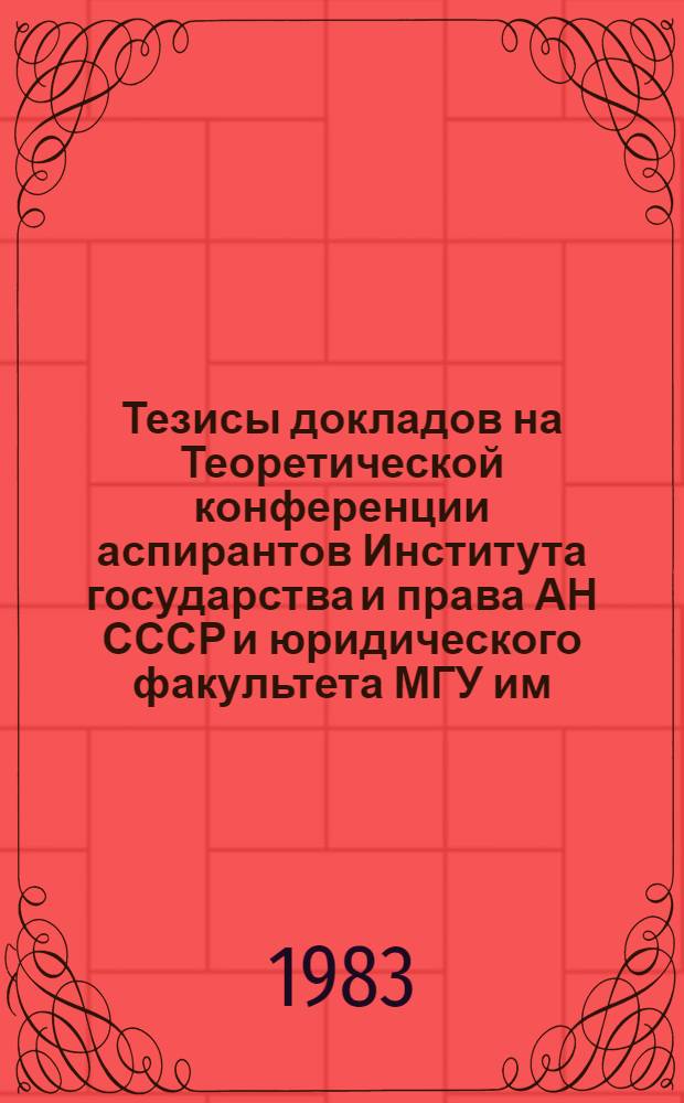 Тезисы докладов на Теоретической конференции аспирантов Института государства и права АН СССР и юридического факультета МГУ им. М.В. Ломоносова