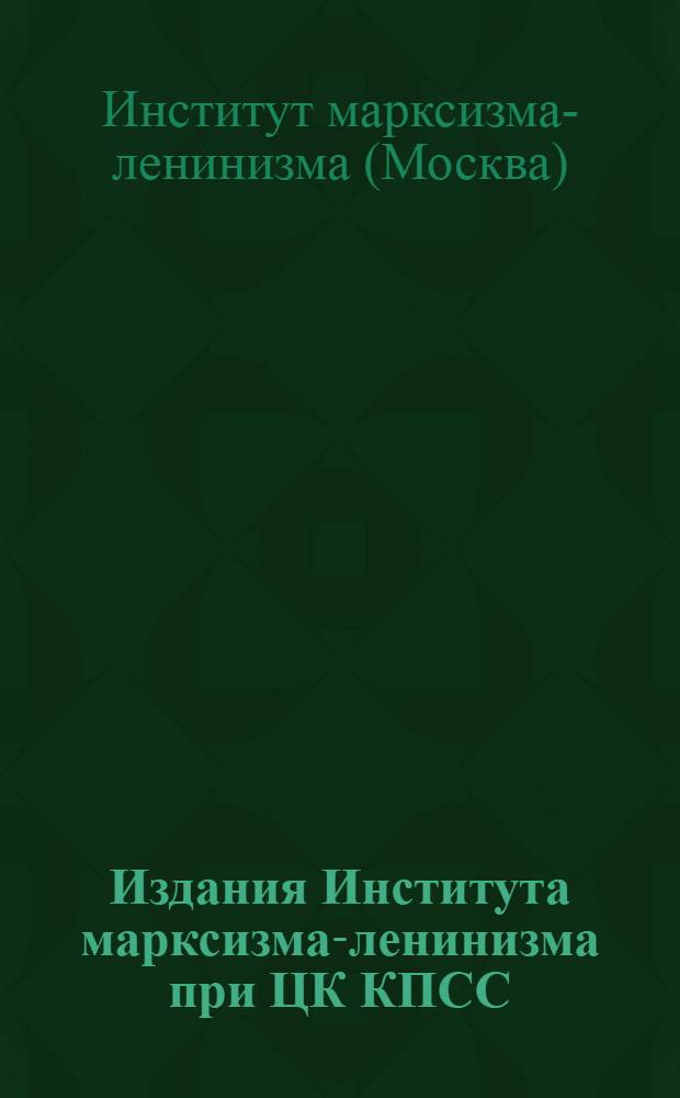 Издания Института марксизма-ленинизма при ЦК КПСС (1968-1981 гг.) : Библиогр. указ