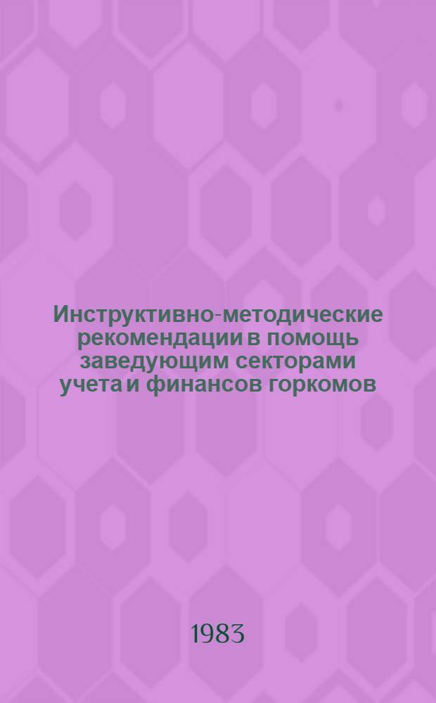 Инструктивно-методические рекомендации в помощь заведующим секторами учета и финансов горкомов, райкомов ВЛКСМ, комитетов комсомола с правами райкома