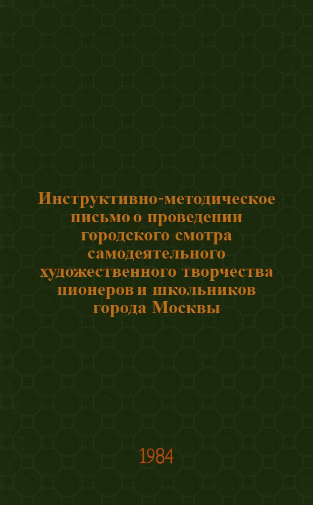 Инструктивно-методическое письмо о проведении городского смотра самодеятельного художественного творчества пионеров и школьников города Москвы, посвященного 40-летию Победы в Великой Отечественной войне