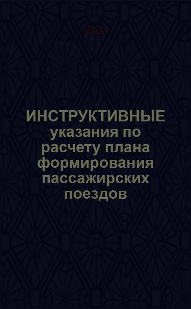 ИНСТРУКТИВНЫЕ указания по расчету плана формирования пассажирских поездов : Утв. Гл. пассажир. упр. МПС СССР 10.01.84