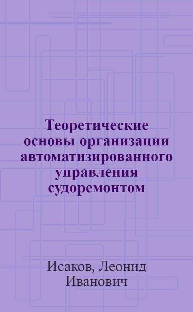 Теоретические основы организации автоматизированного управления судоремонтом : Автореф. дис. на соиск. учен. степ. д. т. н